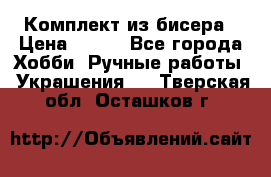 Комплект из бисера › Цена ­ 400 - Все города Хобби. Ручные работы » Украшения   . Тверская обл.,Осташков г.